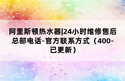 阿里斯顿热水器|24小时维修售后总部电话-官方联系方式（400-已更新）